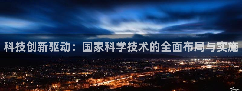 科技创新驱动：国家科学技术的全面布局与实施