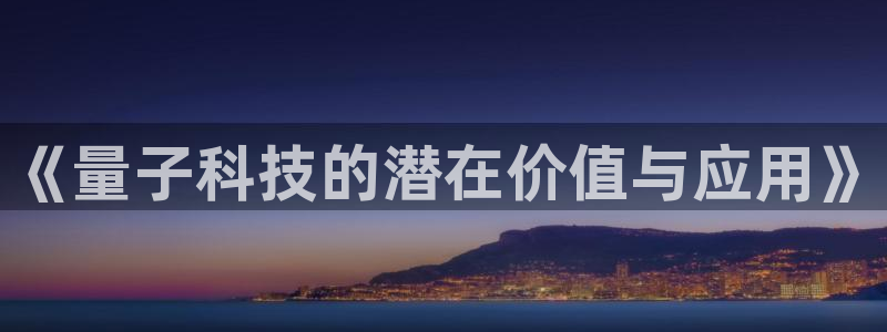 《量子科技的潜在价值与应用》